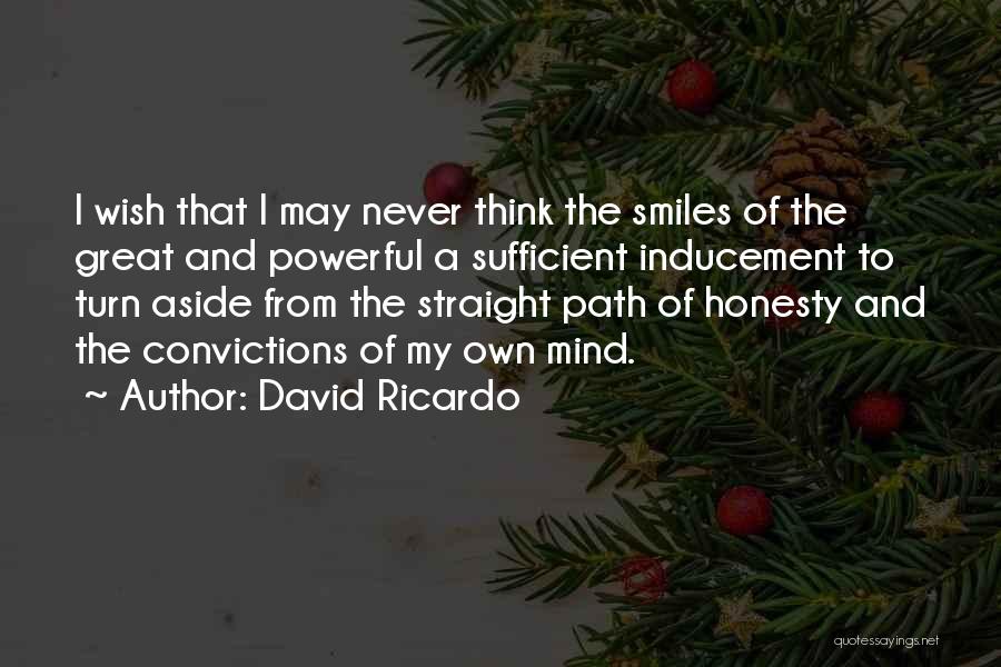 David Ricardo Quotes: I Wish That I May Never Think The Smiles Of The Great And Powerful A Sufficient Inducement To Turn Aside