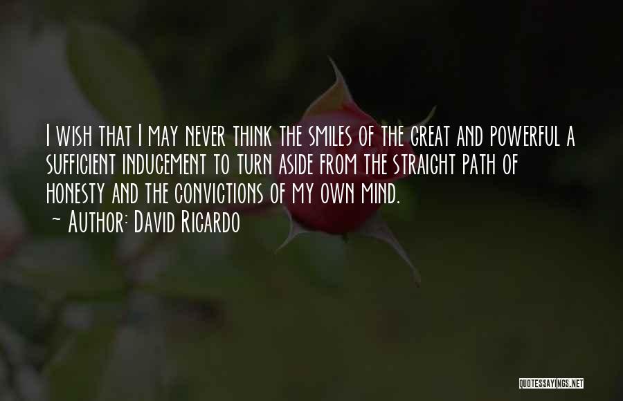 David Ricardo Quotes: I Wish That I May Never Think The Smiles Of The Great And Powerful A Sufficient Inducement To Turn Aside