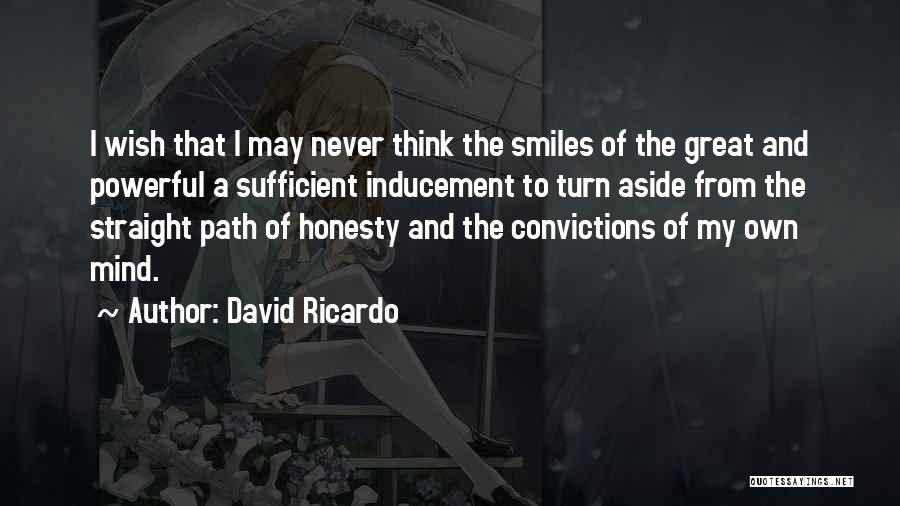 David Ricardo Quotes: I Wish That I May Never Think The Smiles Of The Great And Powerful A Sufficient Inducement To Turn Aside