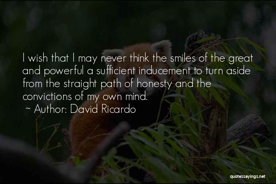 David Ricardo Quotes: I Wish That I May Never Think The Smiles Of The Great And Powerful A Sufficient Inducement To Turn Aside