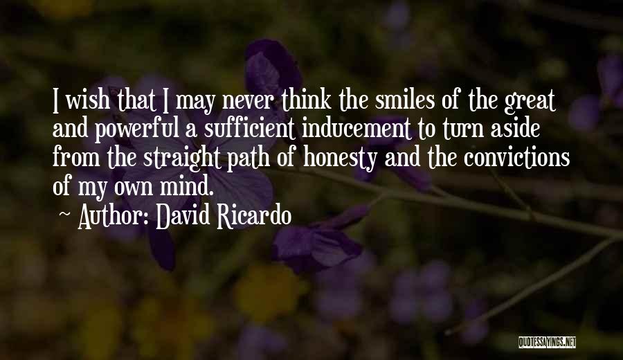 David Ricardo Quotes: I Wish That I May Never Think The Smiles Of The Great And Powerful A Sufficient Inducement To Turn Aside
