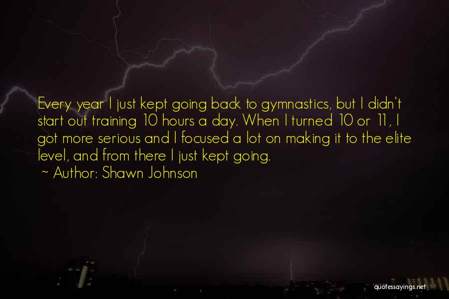 Shawn Johnson Quotes: Every Year I Just Kept Going Back To Gymnastics, But I Didn't Start Out Training 10 Hours A Day. When