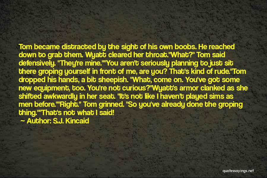 S.J. Kincaid Quotes: Tom Became Distracted By The Sight Of His Own Boobs. He Reached Down To Grab Them. Wyatt Cleared Her Throat.what?