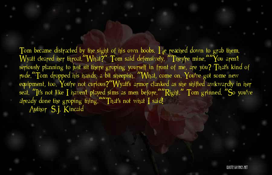 S.J. Kincaid Quotes: Tom Became Distracted By The Sight Of His Own Boobs. He Reached Down To Grab Them. Wyatt Cleared Her Throat.what?