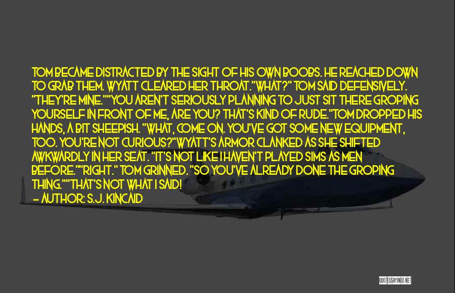 S.J. Kincaid Quotes: Tom Became Distracted By The Sight Of His Own Boobs. He Reached Down To Grab Them. Wyatt Cleared Her Throat.what?