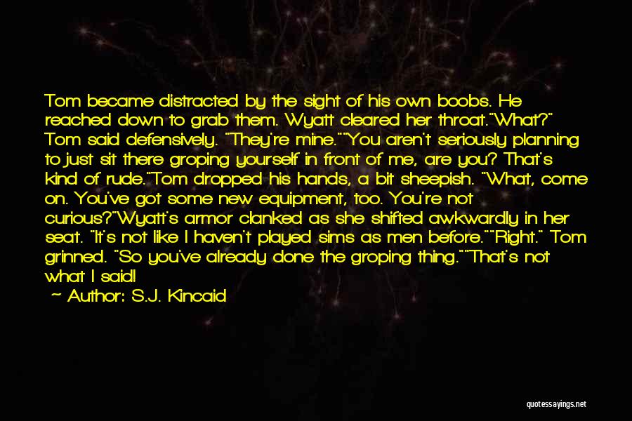 S.J. Kincaid Quotes: Tom Became Distracted By The Sight Of His Own Boobs. He Reached Down To Grab Them. Wyatt Cleared Her Throat.what?