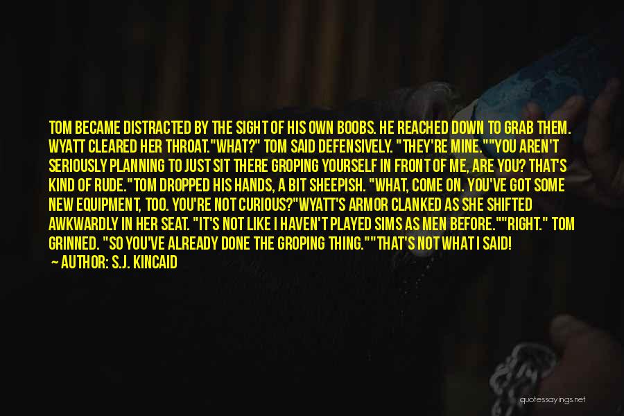 S.J. Kincaid Quotes: Tom Became Distracted By The Sight Of His Own Boobs. He Reached Down To Grab Them. Wyatt Cleared Her Throat.what?