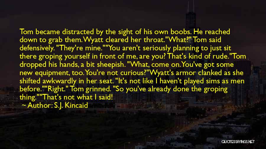 S.J. Kincaid Quotes: Tom Became Distracted By The Sight Of His Own Boobs. He Reached Down To Grab Them. Wyatt Cleared Her Throat.what?