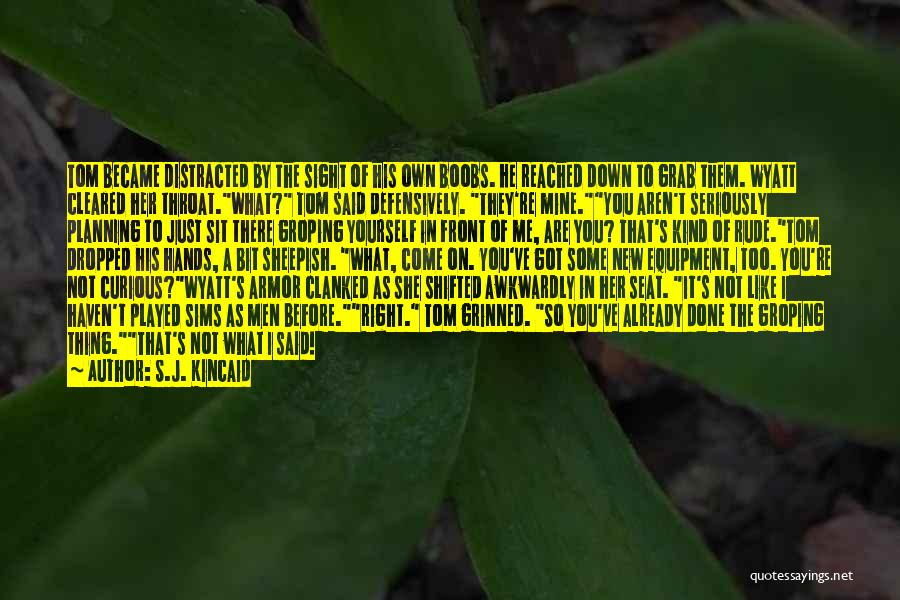 S.J. Kincaid Quotes: Tom Became Distracted By The Sight Of His Own Boobs. He Reached Down To Grab Them. Wyatt Cleared Her Throat.what?