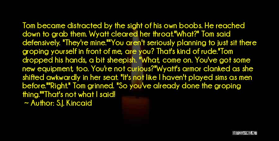 S.J. Kincaid Quotes: Tom Became Distracted By The Sight Of His Own Boobs. He Reached Down To Grab Them. Wyatt Cleared Her Throat.what?
