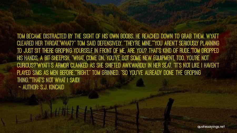 S.J. Kincaid Quotes: Tom Became Distracted By The Sight Of His Own Boobs. He Reached Down To Grab Them. Wyatt Cleared Her Throat.what?