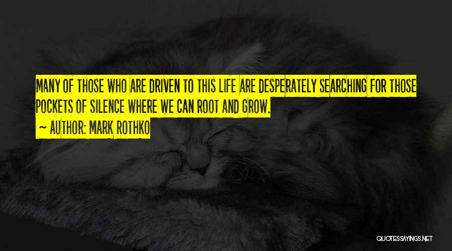 Mark Rothko Quotes: Many Of Those Who Are Driven To This Life Are Desperately Searching For Those Pockets Of Silence Where We Can