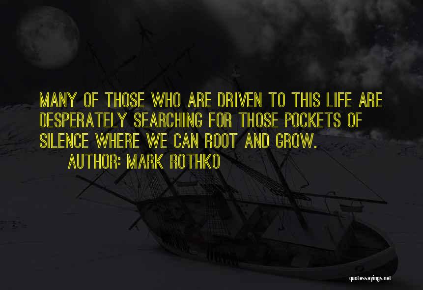 Mark Rothko Quotes: Many Of Those Who Are Driven To This Life Are Desperately Searching For Those Pockets Of Silence Where We Can