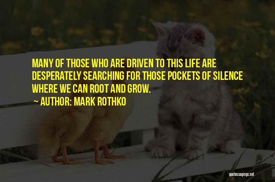 Mark Rothko Quotes: Many Of Those Who Are Driven To This Life Are Desperately Searching For Those Pockets Of Silence Where We Can