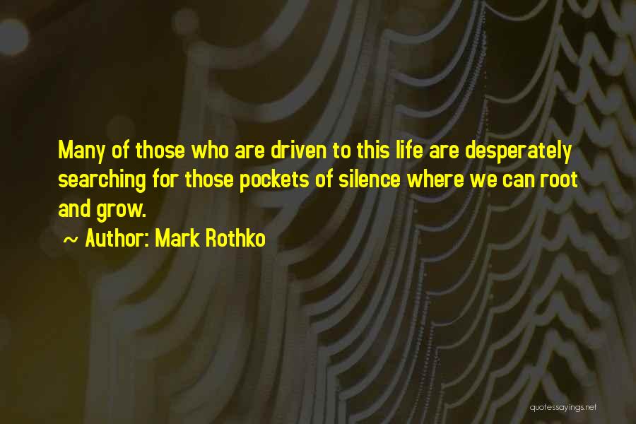 Mark Rothko Quotes: Many Of Those Who Are Driven To This Life Are Desperately Searching For Those Pockets Of Silence Where We Can