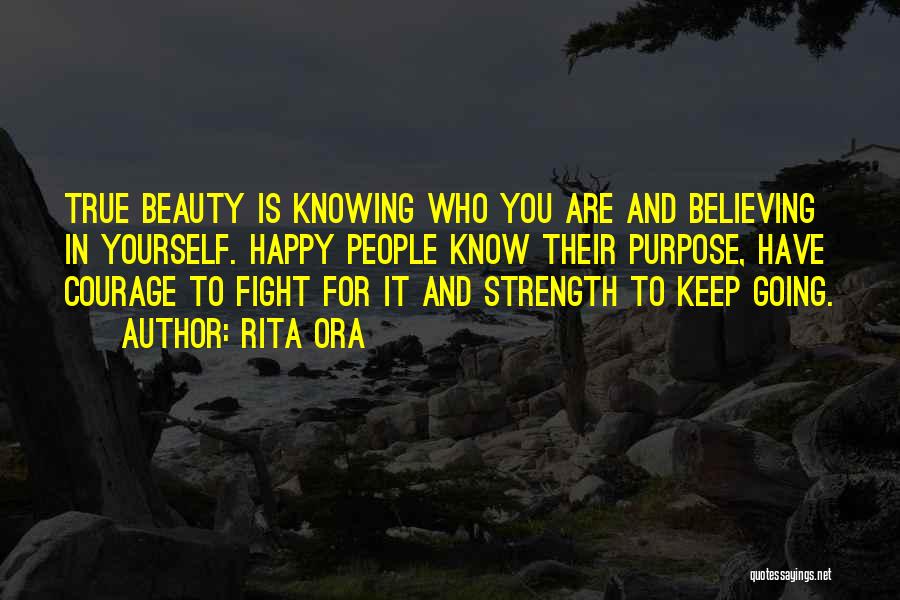 Rita Ora Quotes: True Beauty Is Knowing Who You Are And Believing In Yourself. Happy People Know Their Purpose, Have Courage To Fight