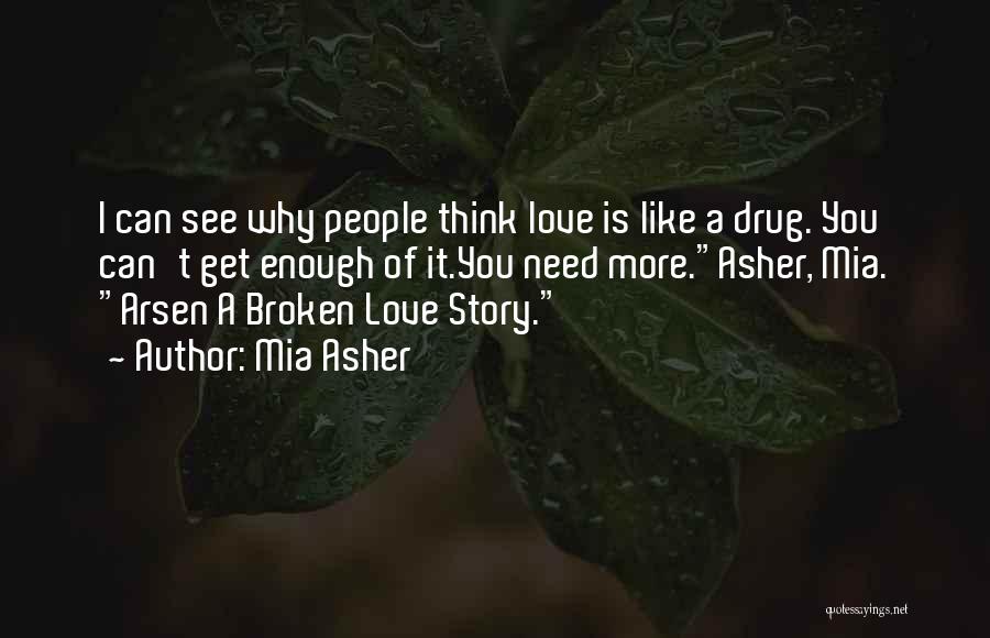 Mia Asher Quotes: I Can See Why People Think Love Is Like A Drug. You Can't Get Enough Of It.you Need More.asher, Mia.