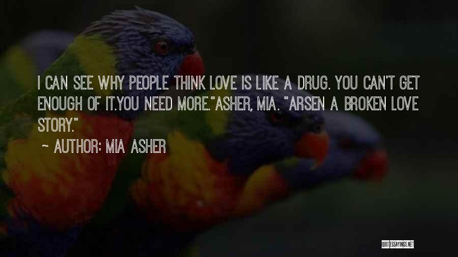 Mia Asher Quotes: I Can See Why People Think Love Is Like A Drug. You Can't Get Enough Of It.you Need More.asher, Mia.