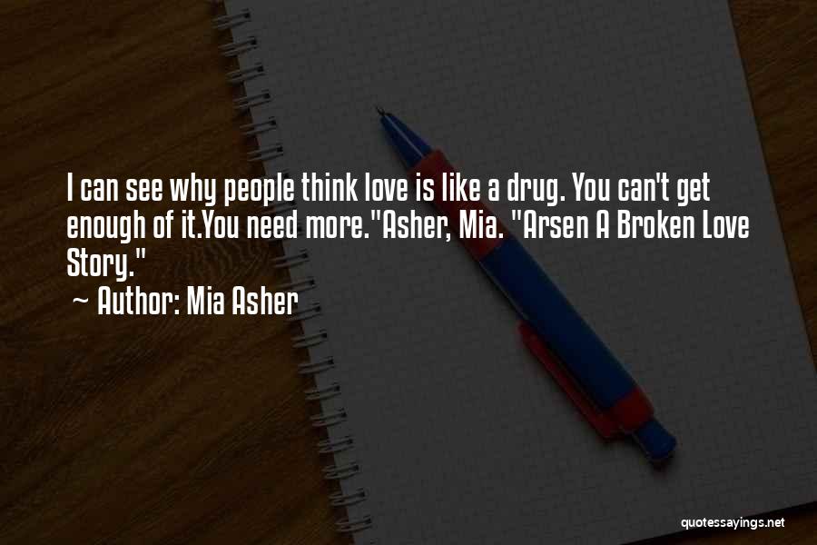 Mia Asher Quotes: I Can See Why People Think Love Is Like A Drug. You Can't Get Enough Of It.you Need More.asher, Mia.