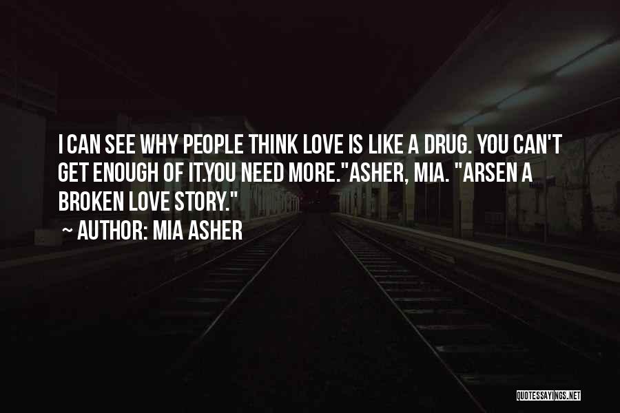 Mia Asher Quotes: I Can See Why People Think Love Is Like A Drug. You Can't Get Enough Of It.you Need More.asher, Mia.