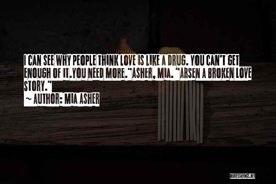 Mia Asher Quotes: I Can See Why People Think Love Is Like A Drug. You Can't Get Enough Of It.you Need More.asher, Mia.