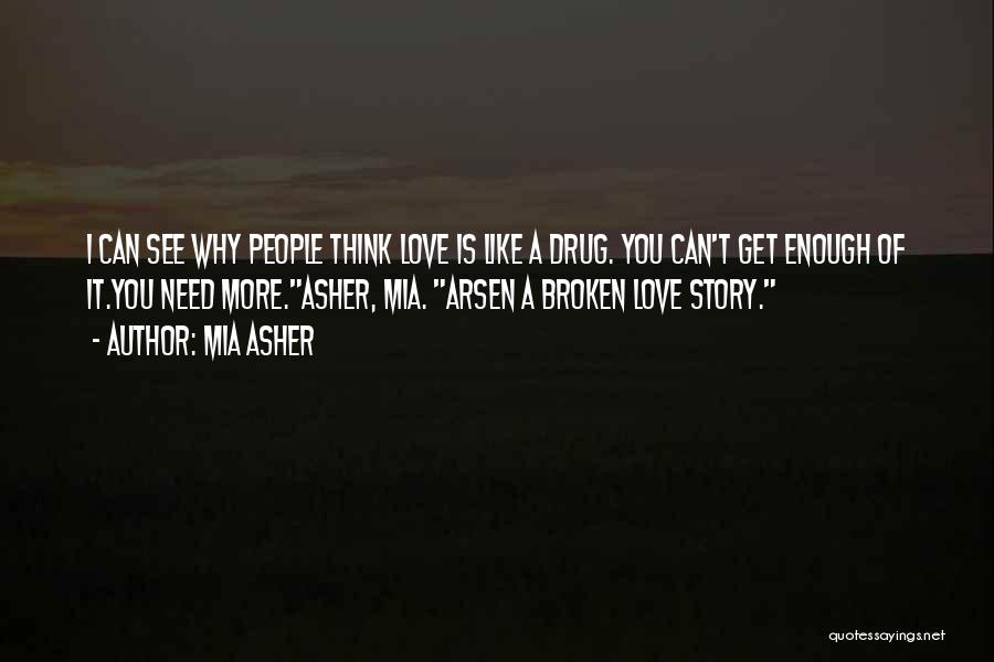 Mia Asher Quotes: I Can See Why People Think Love Is Like A Drug. You Can't Get Enough Of It.you Need More.asher, Mia.