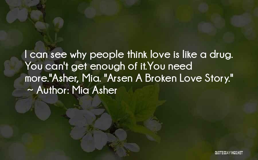 Mia Asher Quotes: I Can See Why People Think Love Is Like A Drug. You Can't Get Enough Of It.you Need More.asher, Mia.