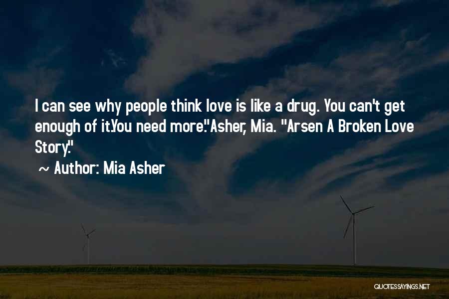 Mia Asher Quotes: I Can See Why People Think Love Is Like A Drug. You Can't Get Enough Of It.you Need More.asher, Mia.