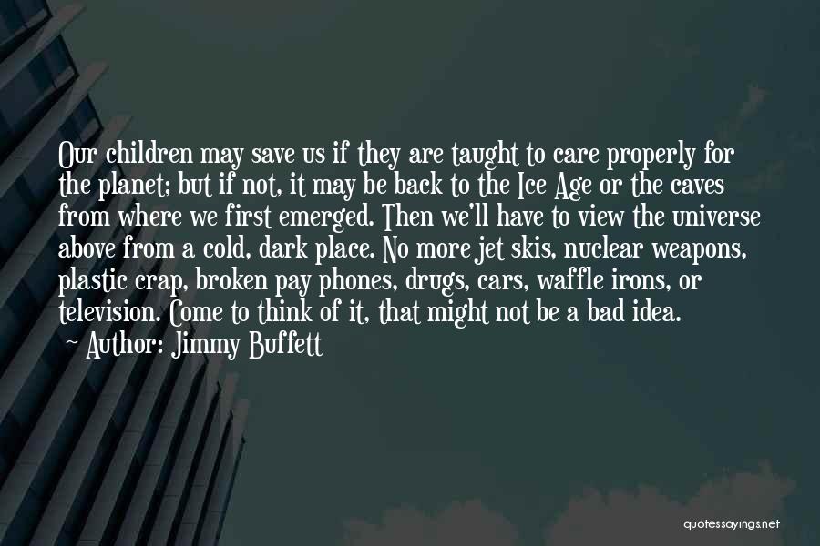 Jimmy Buffett Quotes: Our Children May Save Us If They Are Taught To Care Properly For The Planet; But If Not, It May
