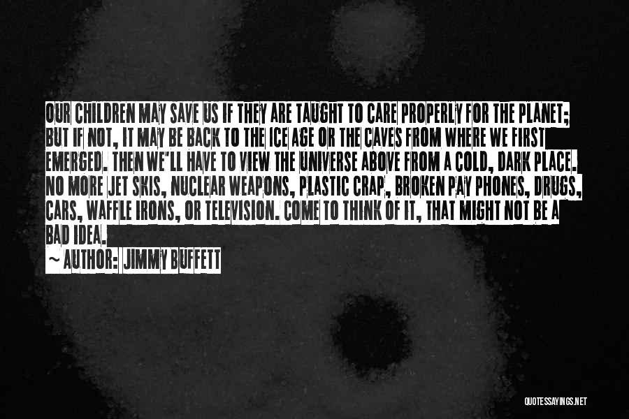 Jimmy Buffett Quotes: Our Children May Save Us If They Are Taught To Care Properly For The Planet; But If Not, It May