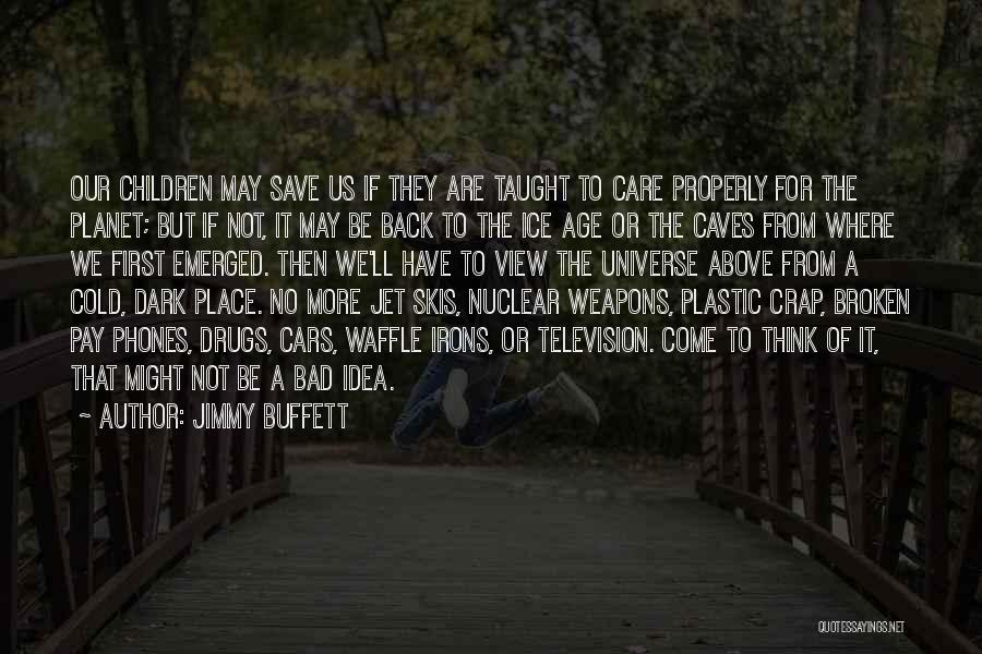 Jimmy Buffett Quotes: Our Children May Save Us If They Are Taught To Care Properly For The Planet; But If Not, It May