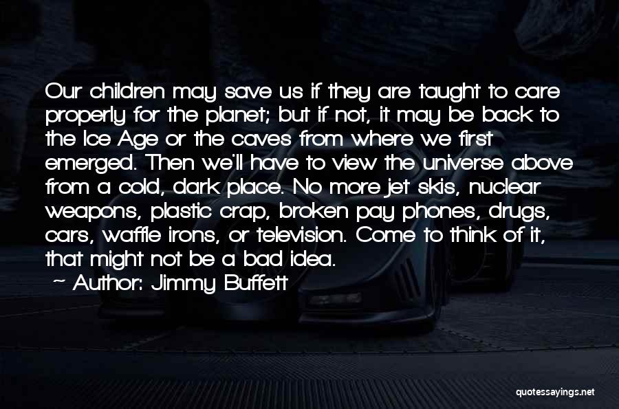 Jimmy Buffett Quotes: Our Children May Save Us If They Are Taught To Care Properly For The Planet; But If Not, It May