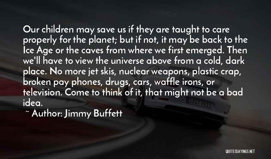 Jimmy Buffett Quotes: Our Children May Save Us If They Are Taught To Care Properly For The Planet; But If Not, It May
