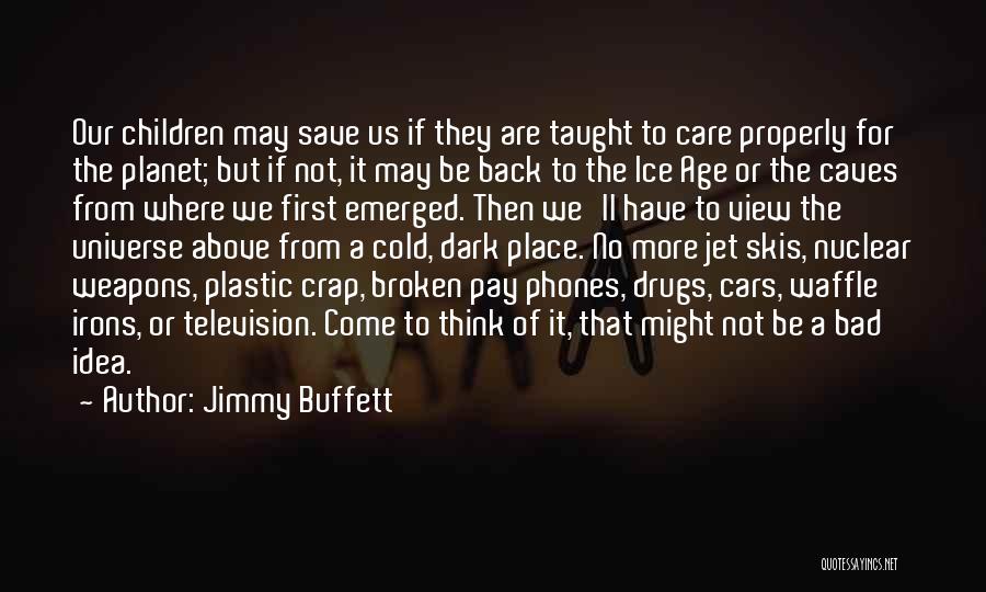 Jimmy Buffett Quotes: Our Children May Save Us If They Are Taught To Care Properly For The Planet; But If Not, It May