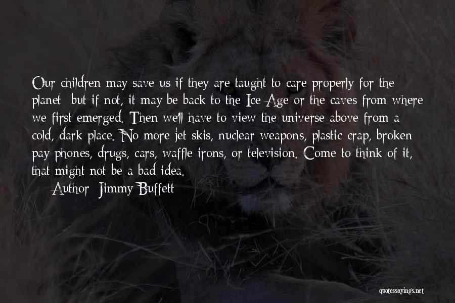 Jimmy Buffett Quotes: Our Children May Save Us If They Are Taught To Care Properly For The Planet; But If Not, It May