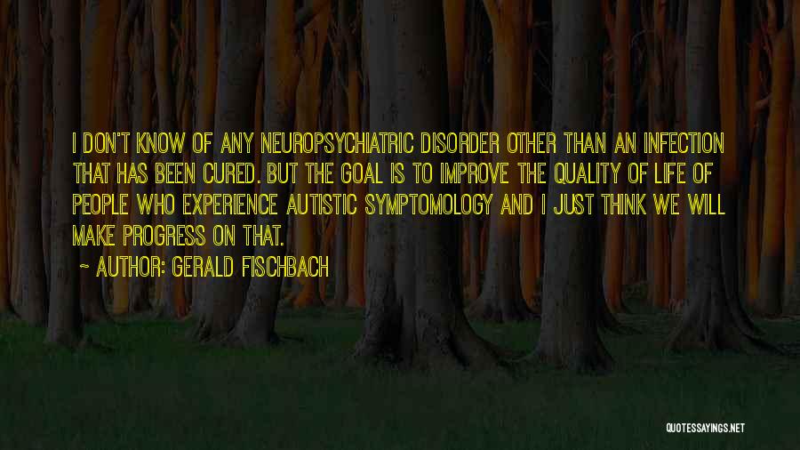 Gerald Fischbach Quotes: I Don't Know Of Any Neuropsychiatric Disorder Other Than An Infection That Has Been Cured. But The Goal Is To