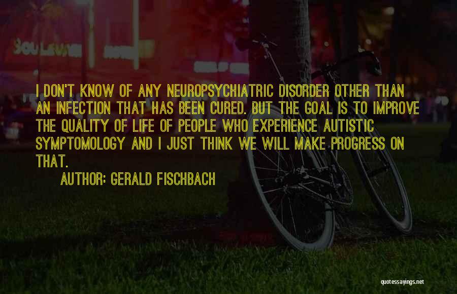 Gerald Fischbach Quotes: I Don't Know Of Any Neuropsychiatric Disorder Other Than An Infection That Has Been Cured. But The Goal Is To