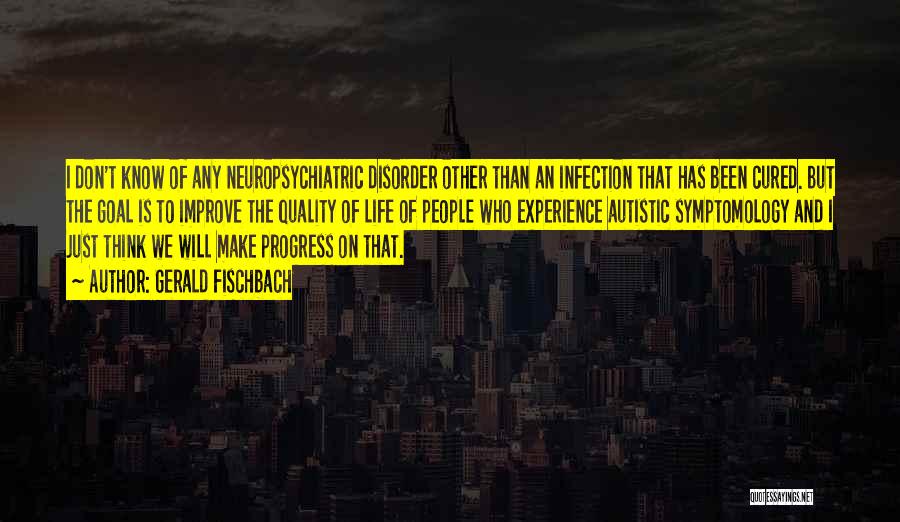 Gerald Fischbach Quotes: I Don't Know Of Any Neuropsychiatric Disorder Other Than An Infection That Has Been Cured. But The Goal Is To