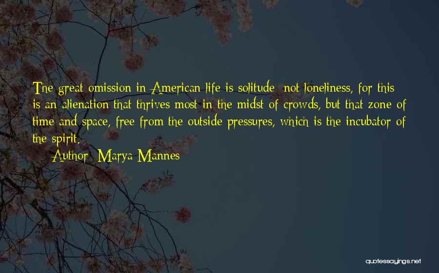Marya Mannes Quotes: The Great Omission In American Life Is Solitude; Not Loneliness, For This Is An Alienation That Thrives Most In The