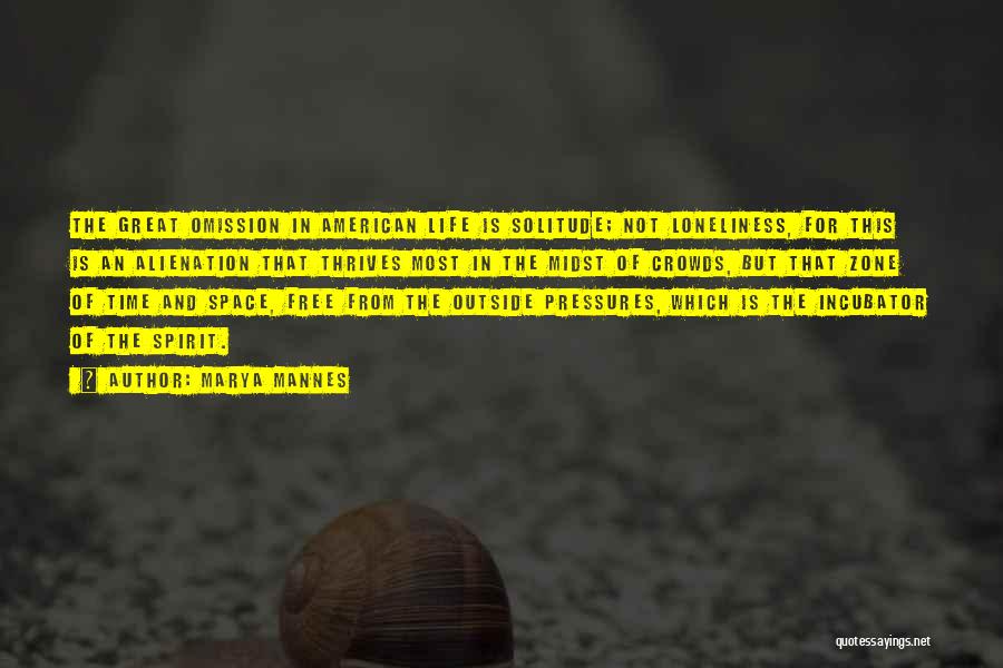 Marya Mannes Quotes: The Great Omission In American Life Is Solitude; Not Loneliness, For This Is An Alienation That Thrives Most In The