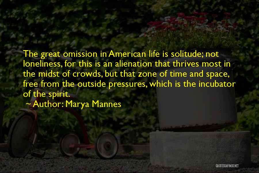 Marya Mannes Quotes: The Great Omission In American Life Is Solitude; Not Loneliness, For This Is An Alienation That Thrives Most In The