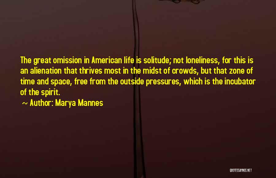 Marya Mannes Quotes: The Great Omission In American Life Is Solitude; Not Loneliness, For This Is An Alienation That Thrives Most In The