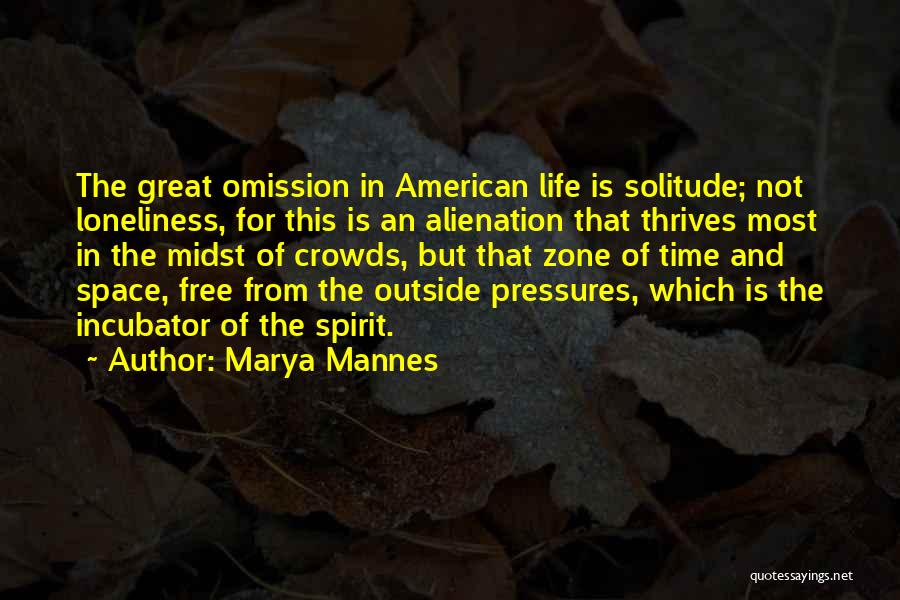 Marya Mannes Quotes: The Great Omission In American Life Is Solitude; Not Loneliness, For This Is An Alienation That Thrives Most In The