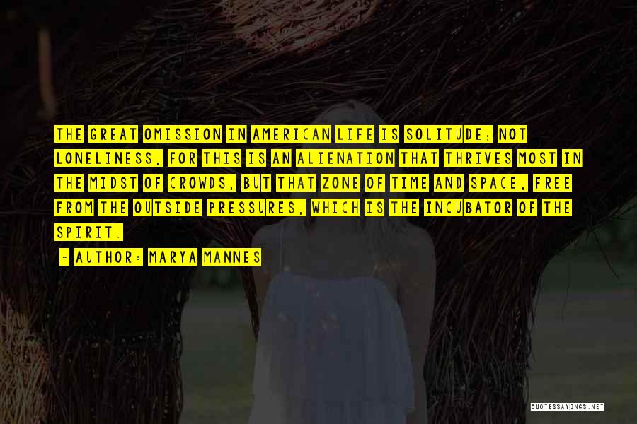 Marya Mannes Quotes: The Great Omission In American Life Is Solitude; Not Loneliness, For This Is An Alienation That Thrives Most In The