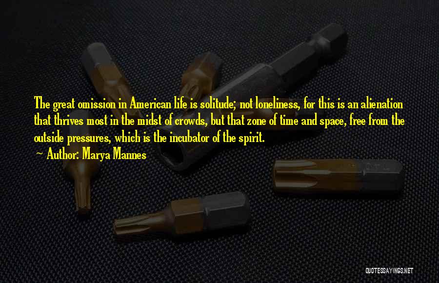 Marya Mannes Quotes: The Great Omission In American Life Is Solitude; Not Loneliness, For This Is An Alienation That Thrives Most In The