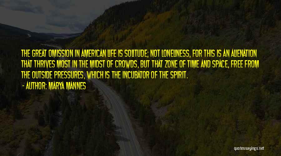 Marya Mannes Quotes: The Great Omission In American Life Is Solitude; Not Loneliness, For This Is An Alienation That Thrives Most In The
