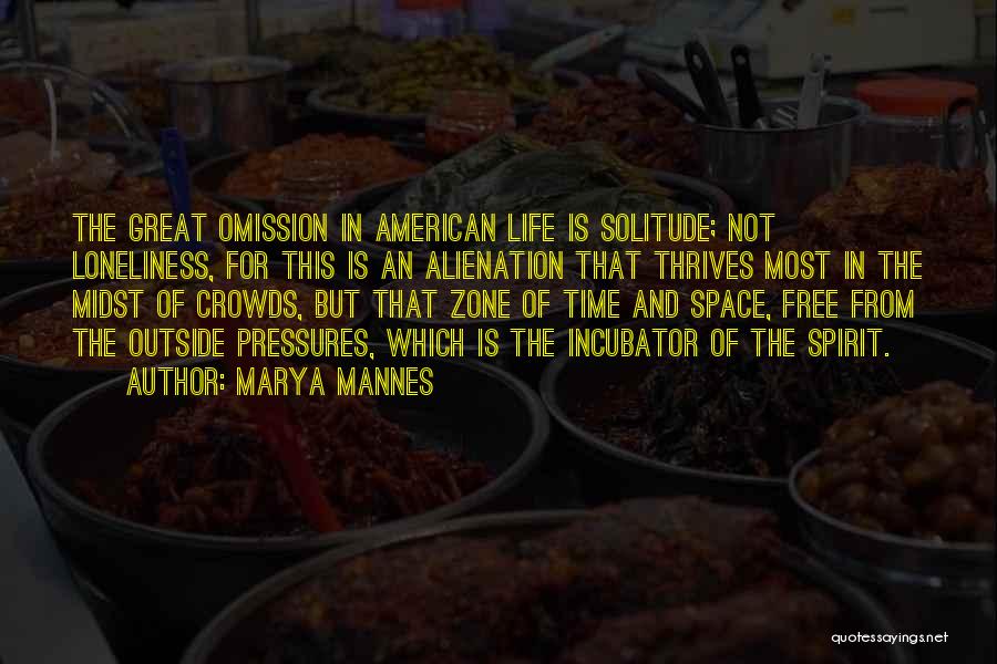 Marya Mannes Quotes: The Great Omission In American Life Is Solitude; Not Loneliness, For This Is An Alienation That Thrives Most In The