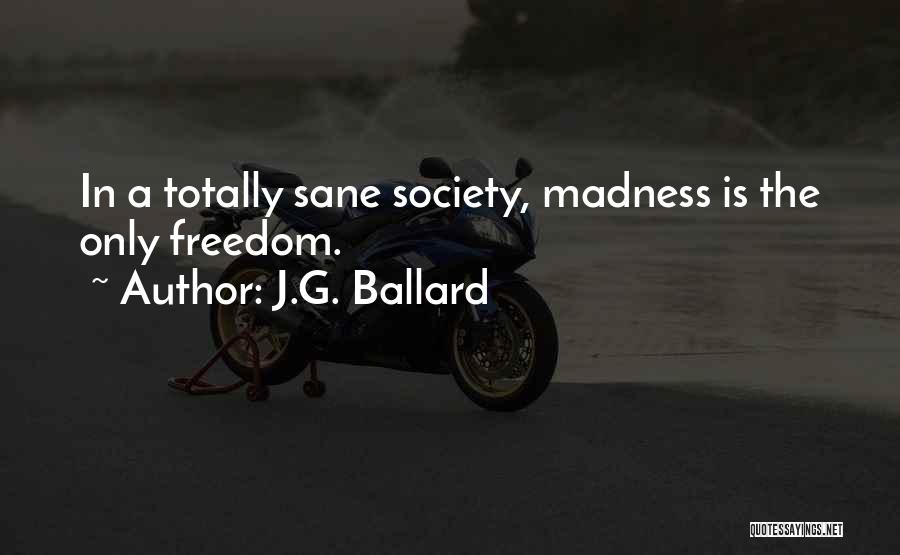 J.G. Ballard Quotes: In A Totally Sane Society, Madness Is The Only Freedom.