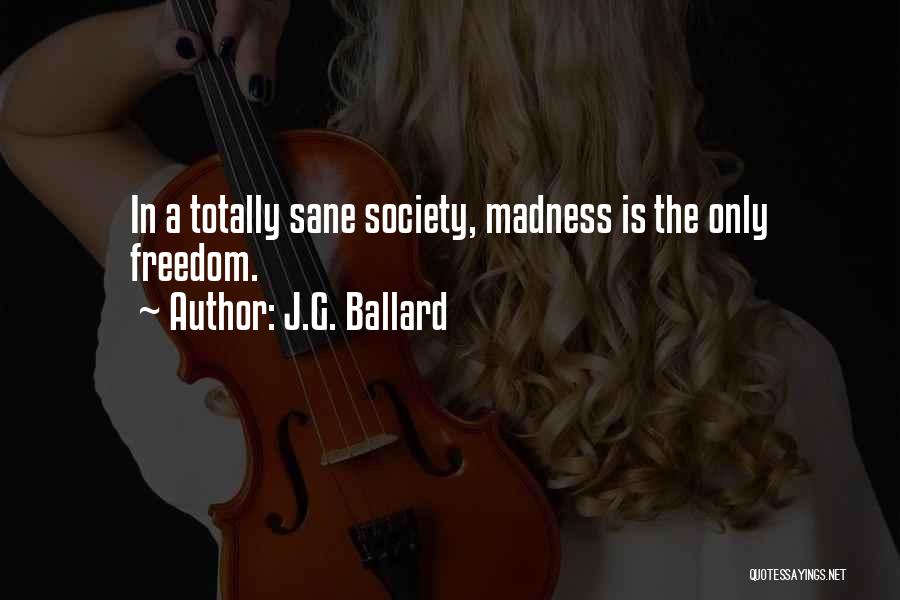 J.G. Ballard Quotes: In A Totally Sane Society, Madness Is The Only Freedom.