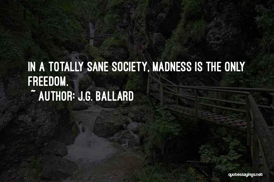 J.G. Ballard Quotes: In A Totally Sane Society, Madness Is The Only Freedom.